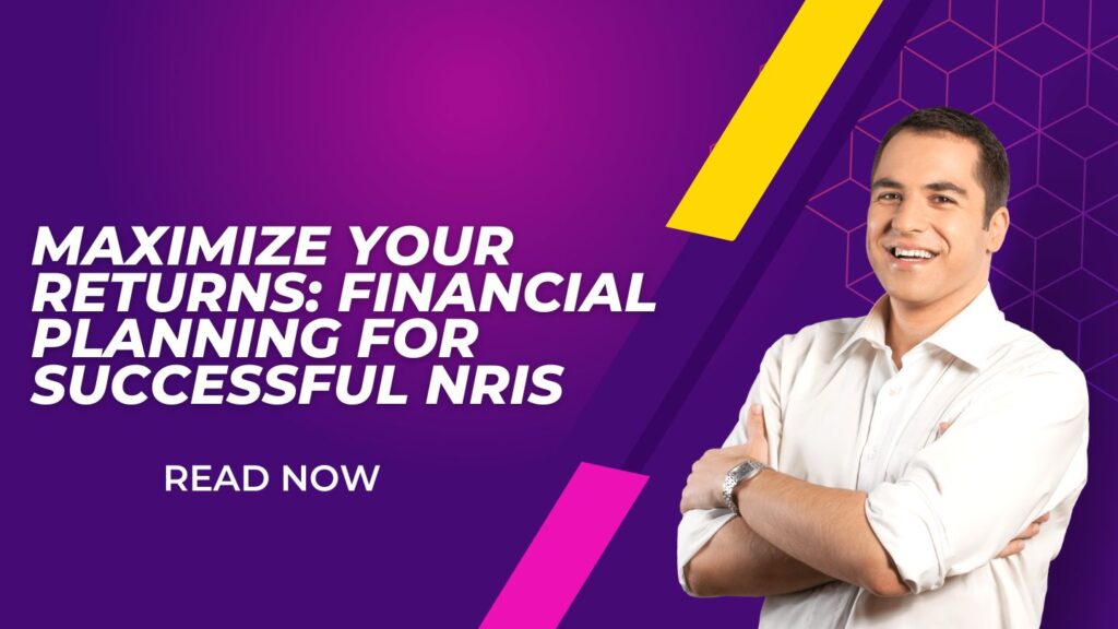 Maximize Your Returns: Financial Planning for Successful NRIs